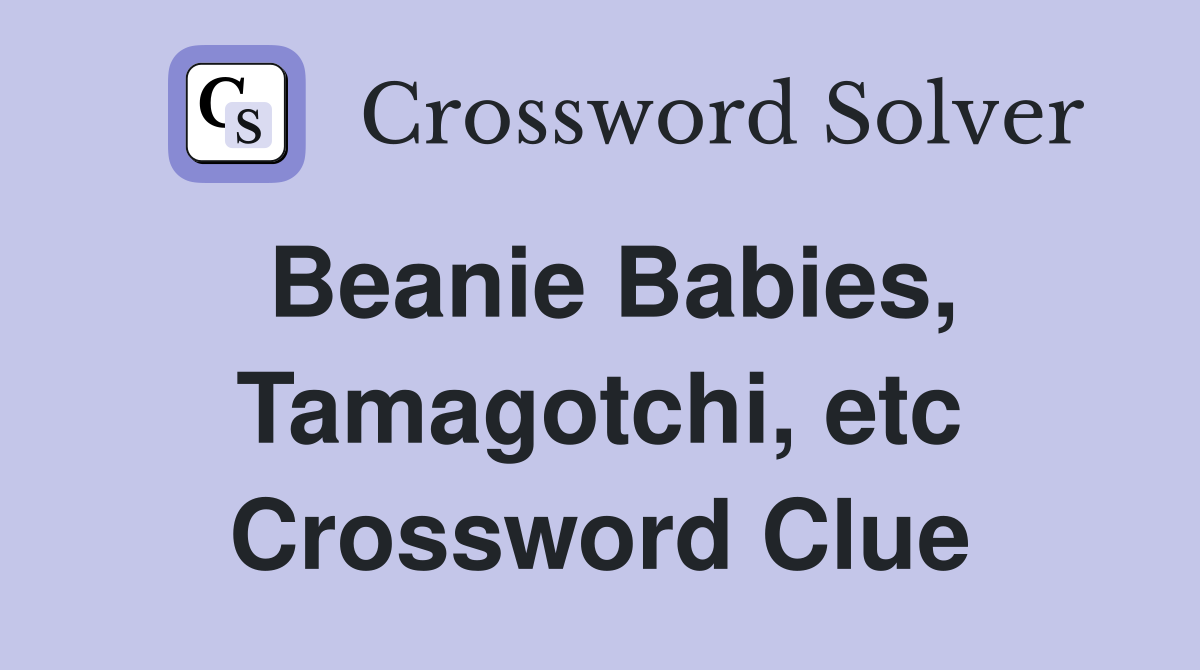 Beanie Babies, Tamagotchi, etc. Crossword Clue Answers Crossword Solver
